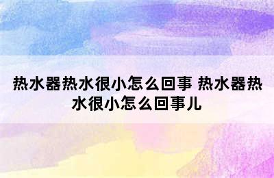 热水器热水很小怎么回事 热水器热水很小怎么回事儿